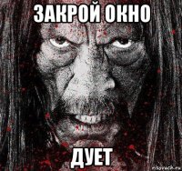 закрой окно дует
