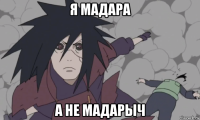 я мадара а не мадарыч
