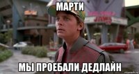 марти мы проебали дедлайн