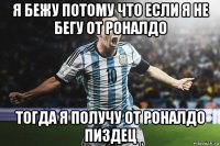я бежу потому что если я не бегу от роналдо тогда я получу от роналдо пиздец