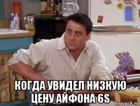  когда увидел низкую цену айфона 6s