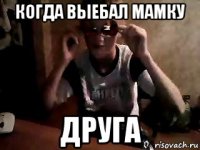 когда выебал мамку друга