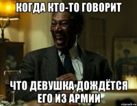 когда кто-то говорит что девушка дождётся его из армии