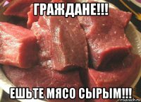 граждане!!! ешьте мясо сырым!!!