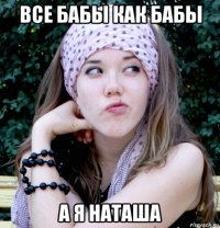 все бабы как бабы а я наташа