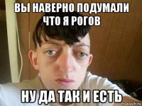 вы наверно подумали что я рогов ну да так и есть