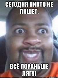 сегодня никто не пишет. всё пораньше лягу!