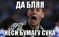 да бляя неси бумагу сука