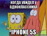 когда увидел у одноклассника iphone 5s