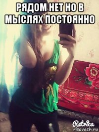 рядом нет но в мыслях постоянно 