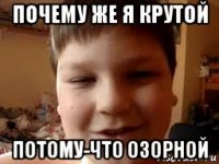 почему же я крутой потому-что озорной