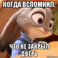 когда вспомнил, что не закрыл дверь