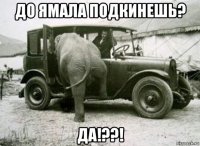 до ямала подкинешь? да!??!