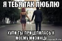 я тебя так люблю хули ты прицепилась к моему мизинцу