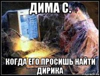 дима с. когда его просишь найти дирика