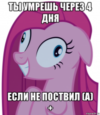 ты умрешь через 4 дня если не поствил (а) +
