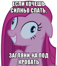 если хочешь силньо спать, загляни-ка под кровать
