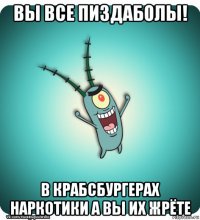 вы все пиздаболы! в крабсбургерах наркотики а вы их жрёте