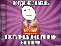 когда не знаешь поступишь ли с такими баллами