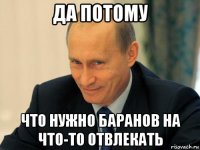 да потому что нужно баранов на что-то отвлекать
