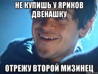 не купишь у яриков двенашку отрежу второй мизинец