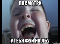 посмотри у тебя фуй на лбу