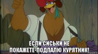  если сиськи не покажете-подпалю курятник!