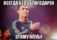 всегда буду благодарен этому клубу