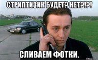 стриптизик будет? нет?!?! сливаем фотки.