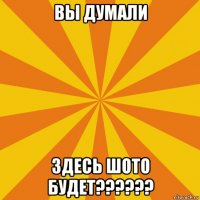 вы думали здесь шото будет??????