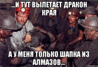 ...и тут вылетает дракон края а у меня только шапка из алмазов...