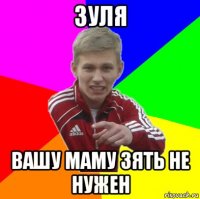 зуля вашу маму зять не нужен