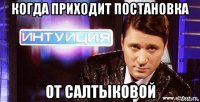когда приходит постановка от салтыковой