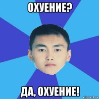 охуение? да, охуение!