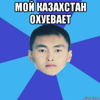 мой казахстан охуевает 