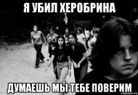 я убил херобрина думаешь мы тебе поверим
