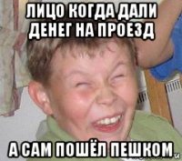 лицо когда дали денег на проезд а сам пошёл пешком