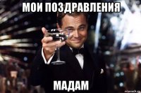 мои поздравления мадам