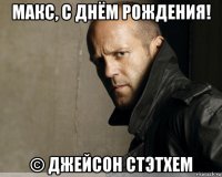 макс, с днём рождения! © джейсон стэтхем