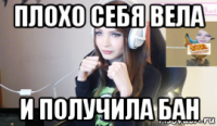 плохо себя вела и получила бан