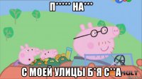 п***** на*** с моей улицы б*я с**а