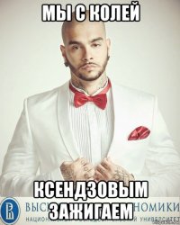 мы с колей ксендзовым зажигаем