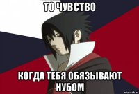 то чувство когда тебя обязывают нубом