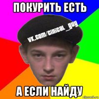 покурить есть а если найду