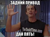 задний привод дай пять!