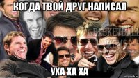 когда твой друг написал уха ха ха