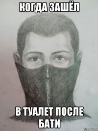 когда зашёл в туалет после бати