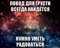 повод для грусти всегда найдётся нужно уметь радоваться