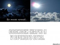 СОСИСКИ ЖАРЮ Я
У ВЕЧНОГО ОГНЯ.