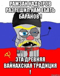 рамзан кадыров разрешил нам ебать баранов ! эта древняя вайнахская традиция !